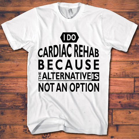 Heart Operation Tee Shirts - Cardiac Rehab - Not An Option - Save $5.00 Today